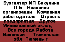 Бухгалтер ИП Сакулина Л.Б › Название организации ­ Компания-работодатель › Отрасль предприятия ­ Другое › Минимальный оклад ­ 1 - Все города Работа » Вакансии   . Тюменская обл.,Тюмень г.